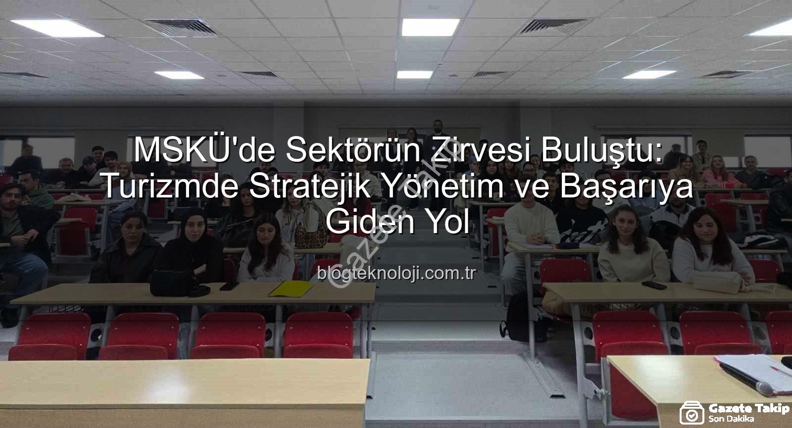 turizm sektörü deneyimi - Turizm Sektörünün Deneyimli Adı MSKÜ'de Öğrencilerle Buluştu: Stratejik Yönetim Sırları Paylaşıldı
