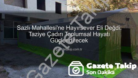 Sazlı Mahallesi’ne Hayırsever Eli Değdi: Taziye Çadırı Toplumsal Hayatı Güçlendirecek