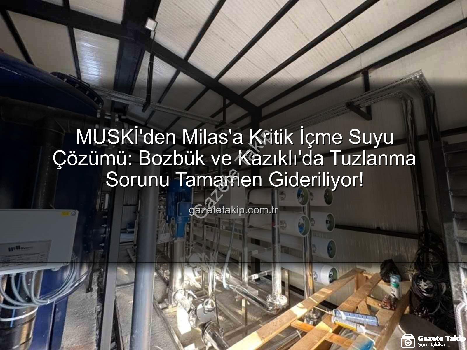 Milas içme suyu - MUSKİ'den Milas'a Kritik İçme Suyu Çözümü: Bozbük ve Kazıklı'da Tuzlanma Sorunu Tamamen Gideriliyor!