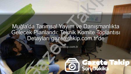 Muğla’da Tarımsal Yayım ve Danışmanlıkta Gelecek Planlandı: Teknik Komite Toplantısı Detayları gazetetakip.com.tr’de