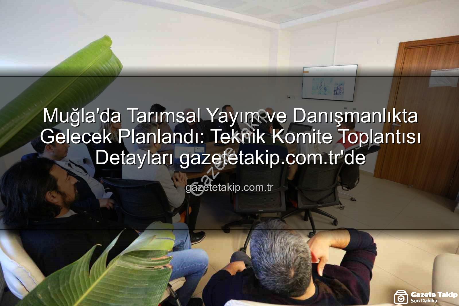 tarımsal danışmanlık - Muğla'da Tarımsal Yayım ve Danışmanlıkta Gelecek Planlandı: Teknik Komite Toplantısı Detayları gazetetakip.com.tr'de