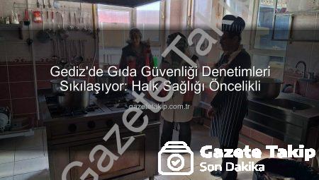 Gediz’de Gıda Güvenliği Denetimleri Sıkılaşıyor: Halk Sağlığı Öncelikli