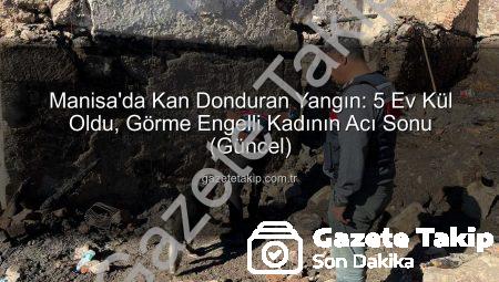 Manisa’da Kan Donduran Yangın: 5 Ev Kül Oldu, Görme Engelli Kadının Acı Sonu (Güncel)