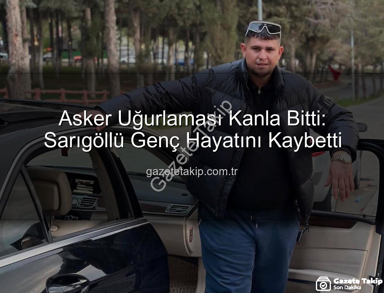 sarıgöl asker uğurlaması - Asker Uğurlaması Kanla Bitti: Sarıgöllü Genç Hayatını Kaybetti
