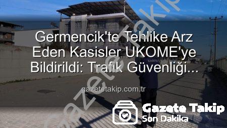Germencik’te Tehlike Arz Eden Kasisler UKOME’ye Bildirildi: Trafik Güvenliği Öncelikleniyor