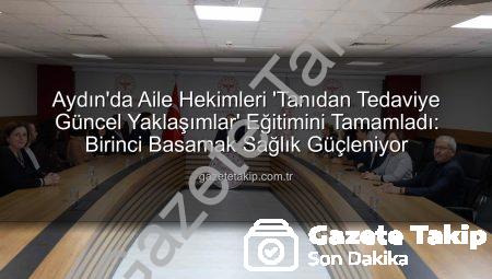 Aydın’da Aile Hekimleri ‘Tanıdan Tedaviye Güncel Yaklaşımlar’ Eğitimini Tamamladı: Birinci Basamak Sağlık Güçleniyor