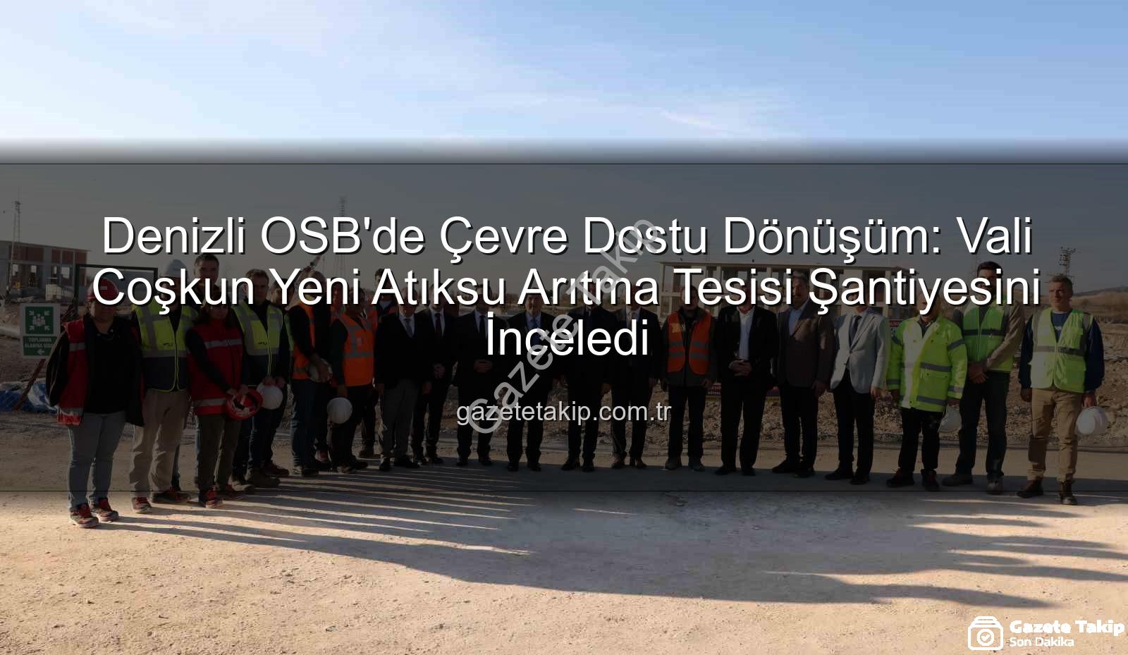Denizli OSB atıksu arıtma - Denizli OSB'de Çevre Dostu Dönüşüm: Vali Coşkun Yeni Atıksu Arıtma Tesisi Şantiyesini İnceledi