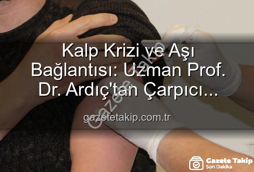 Kalp Krizi ve Aşı Bağlantısı: Uzman Prof. Dr. Ardıç'tan Çarpıcı Açıklamalar