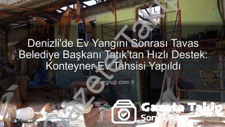 Tavas’ta Ev Yangını Sonrası Başkan Tatık’tan Hızlı Müdahale: Konteyner Ev Desteği Sağlandı