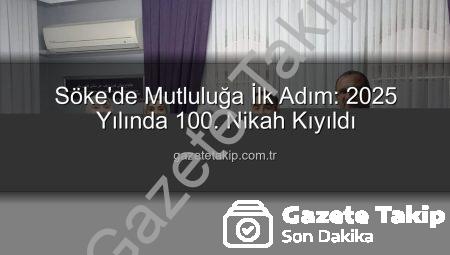 Söke’de Mutluluğa İlk Adım: 2025 Yılında 100. Nikah Kıyıldı
