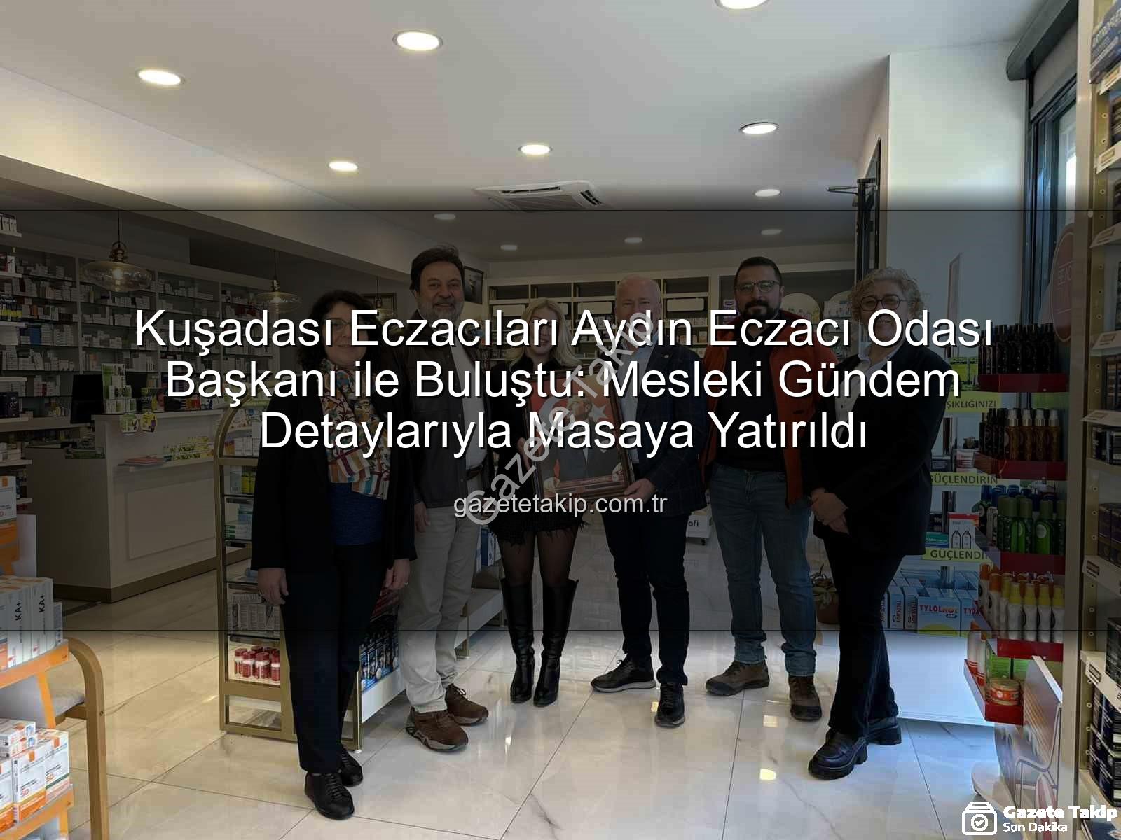 Kuşadası Eczacıları Aydın Eczacı Odası Başkanı ile Buluştu: Mesleki Gündem Detaylarıyla Masaya Yatırıldı
