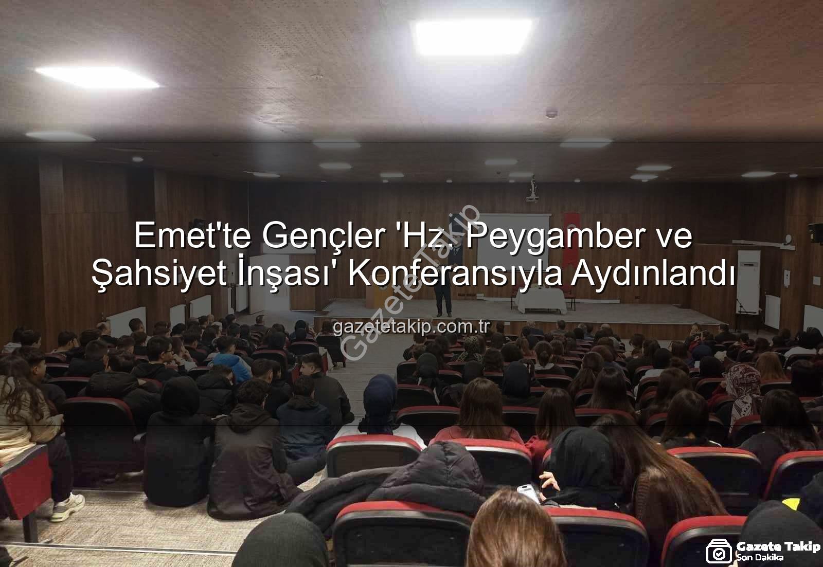 şahsiyet inşası - Emet'te Gençler 'Hz. Peygamber ve Şahsiyet İnşası' Konferansıyla Aydınlandı