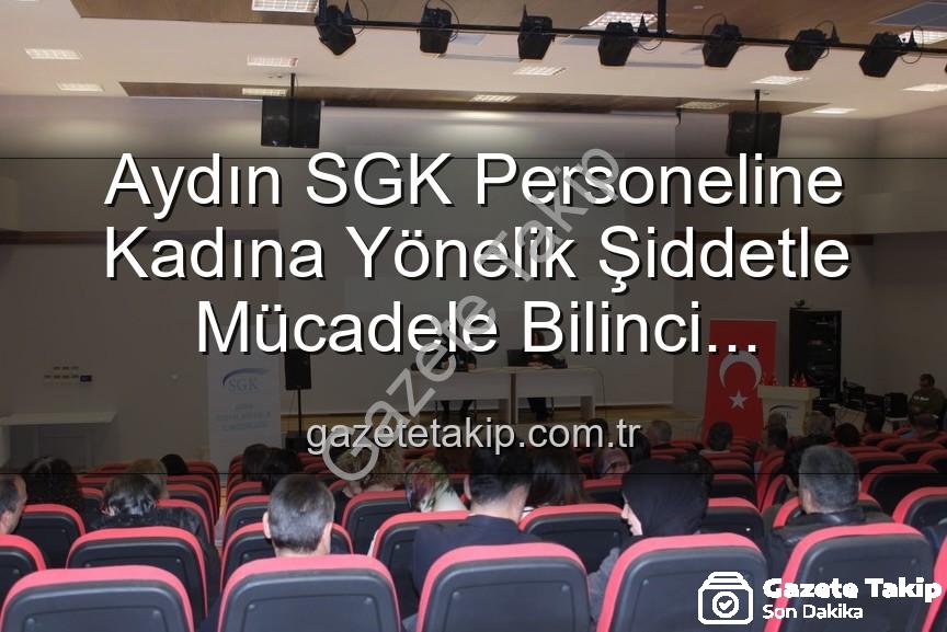 kadına yönelik şiddetle mücadele - Aydın SGK Personeline Kadına Yönelik Şiddetle Mücadele Bilinci Kazandırıldı
