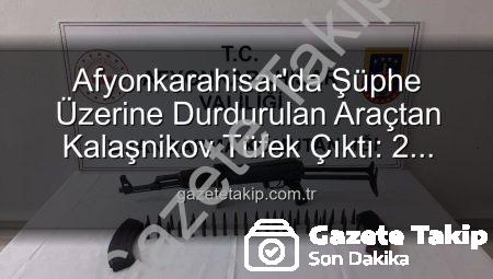 Afyonkarahisar’da Şüphe Üzerine Durdurulan Araçtan Kalaşnikov Tüfek Çıktı: 2 Gözaltı