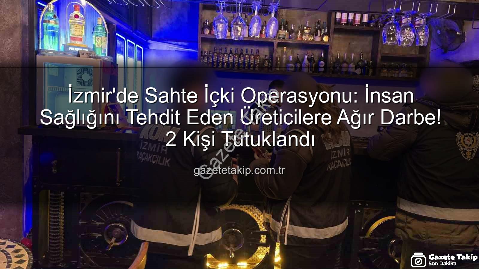 sahte içki operasyonu - İzmir'de Sahte İçki Operasyonu: İnsan Sağlığını Tehdit Eden Üreticilere Ağır Darbe! 2 Kişi Tutuklandı