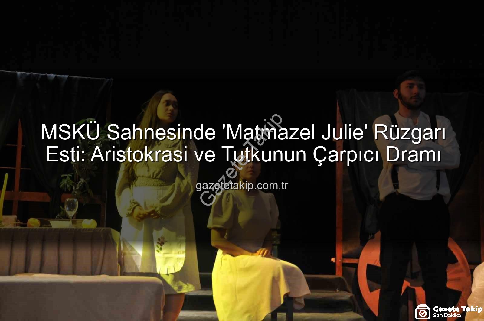 Matmazel Julie - MSKÜ Sahnesinde 'Matmazel Julie' Rüzgarı Esti: Aristokrasi ve Tutkunun Çarpıcı Dramı