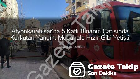 Afyonkarahisar’da 5 Katlı Binanın Çatı Katında Korkutan Yangın: İtfaiye Hızla Müdahale Etti