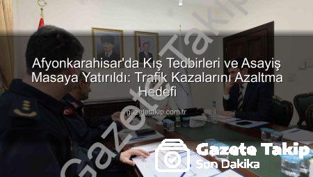 Afyonkarahisar’da Kış Tedbirleri ve Asayiş Masaya Yatırıldı: Trafik Kazalarını Azaltma Hedefi