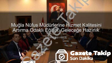 Muğla Nüfus Müdürlerine Hizmet Kalitesini Artırma Odaklı Eğitim: Geleceğe Hazırlık