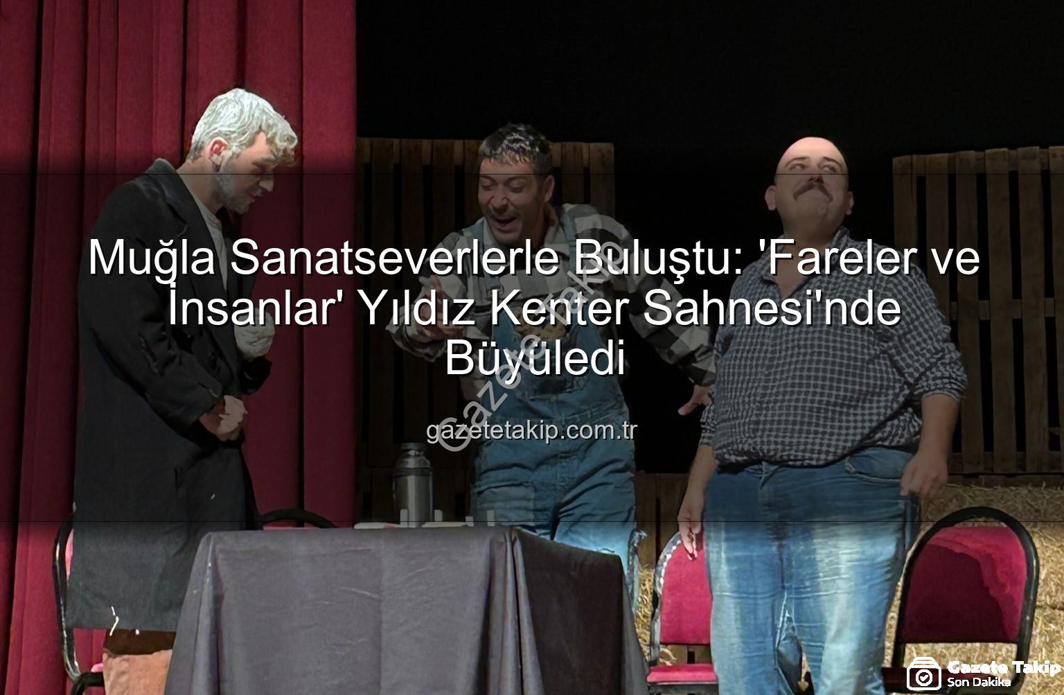 Fareler ve İnsanlar Muğla - Muğla Sanatseverlerle Buluştu: 'Fareler ve İnsanlar' Yıldız Kenter Sahnesi'nde Büyüledi