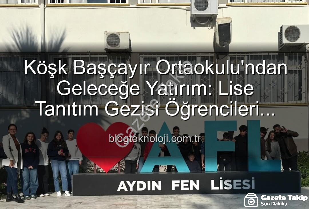 lise tanıtım gezisi - Köşk Başçayır Ortaokulu'ndan LGS Öncesi Motivasyon Artıran Lise Tanıtım Gezisi