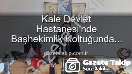 Kale Devlet Hastanesi’nde Başhekimlik Koltuğunda Sürpriz Değişim: Genç İsim Görevde!