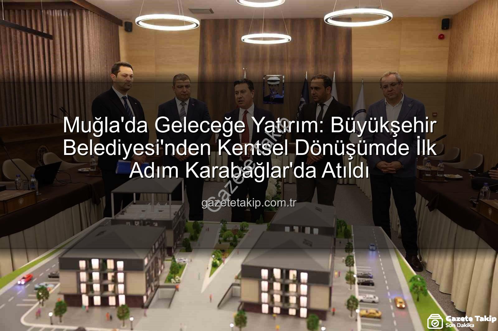 Muğla kentsel dönüşüm - Muğla'da Geleceğe Yatırım: Büyükşehir Belediyesi'nden Kentsel Dönüşümde İlk Adım Karabağlar'da Atıldı