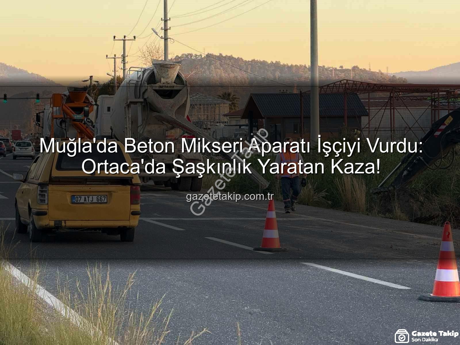 beton mikseri kazası - Muğla'da Beton Mikseri Aparatı İşçiyi Vurdu: Ortaca'da Şaşkınlık Yaratan Kaza!