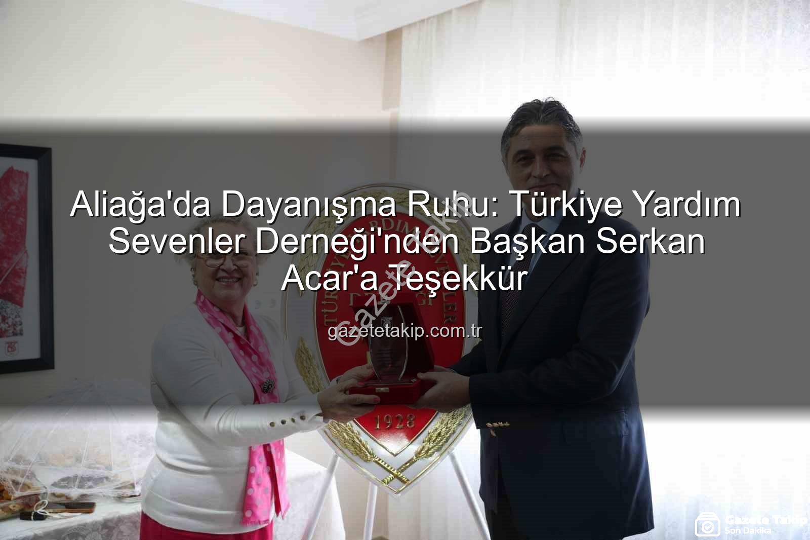Aliağa Yardım Derneği - Aliağa'da Dayanışma Ruhu: Türkiye Yardım Sevenler Derneği'nden Başkan Serkan Acar'a Teşekkür