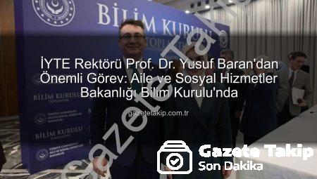 İYTE Rektörü Prof. Dr. Yusuf Baran’dan Önemli Görev: Aile ve Sosyal Hizmetler Bakanlığı Bilim Kurulu’nda