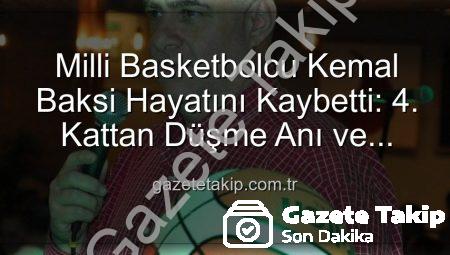 Milli Basketbolcu Kemal Baksi Hayatını Kaybetti: 4. Kattan Düşme Anı ve Soruşturma Detayları