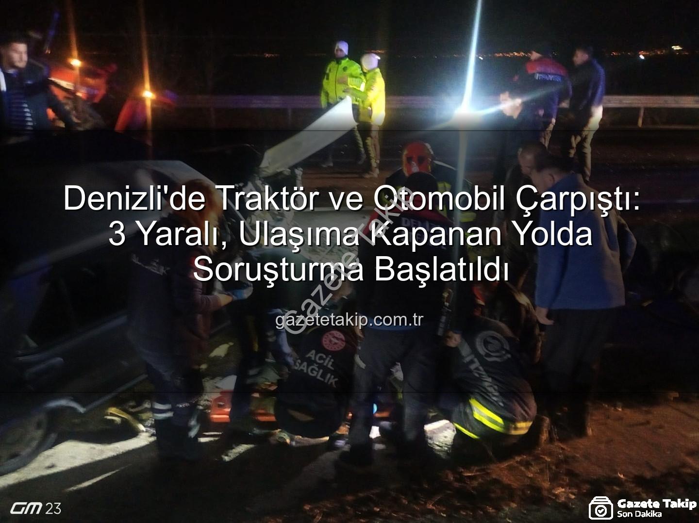 Denizli trafik kazası - Denizli'de Traktör ve Otomobil Çarpıştı: 3 Yaralı, Ulaşıma Kapanan Yolda Soruşturma Başlatıldı