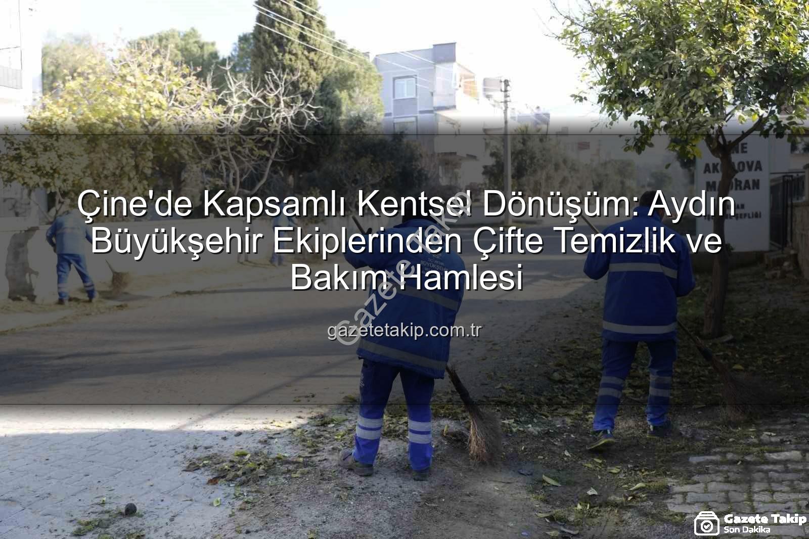 Çine kentsel bakım - Çine'de Kapsamlı Kentsel Dönüşüm: Aydın Büyükşehir Ekiplerinden Çifte Temizlik ve Bakım Hamlesi