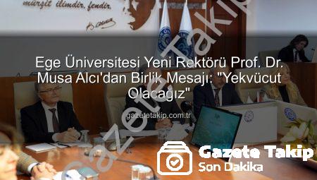 Ege Üniversitesi Yeni Rektörü Prof. Dr. Musa Alcı’dan Birlik Mesajı: “Yekvücut Olacağız”