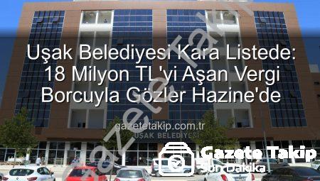 Uşak Belediyesi Kara Listede: 18 Milyon TL’yi Aşan Vergi Borcuyla Gözler Hazine’de