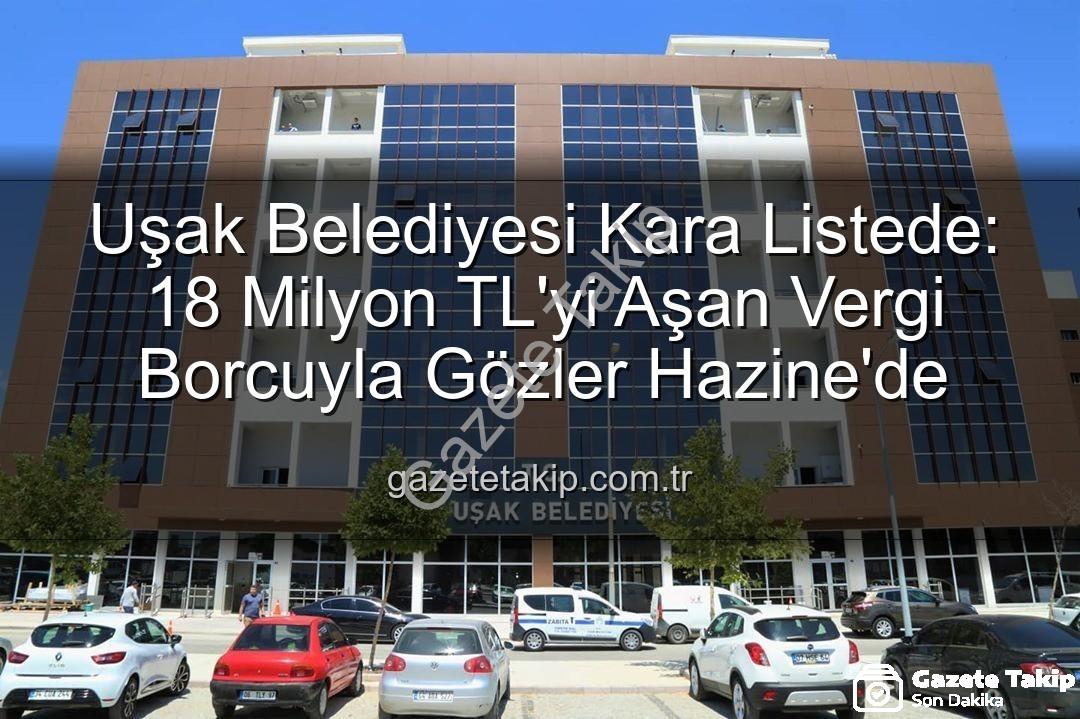 Uşak Belediyesi vergi borcu - Uşak Belediyesi Kara Listede: 18 Milyon TL'yi Aşan Vergi Borcuyla Gözler Hazine'de