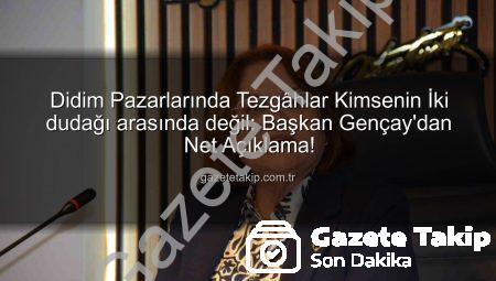 Didim Pazarlarında Tezgâhlar Kimsenin İki dudağı arasında değil: Başkan Gençay’dan Net Açıklama!