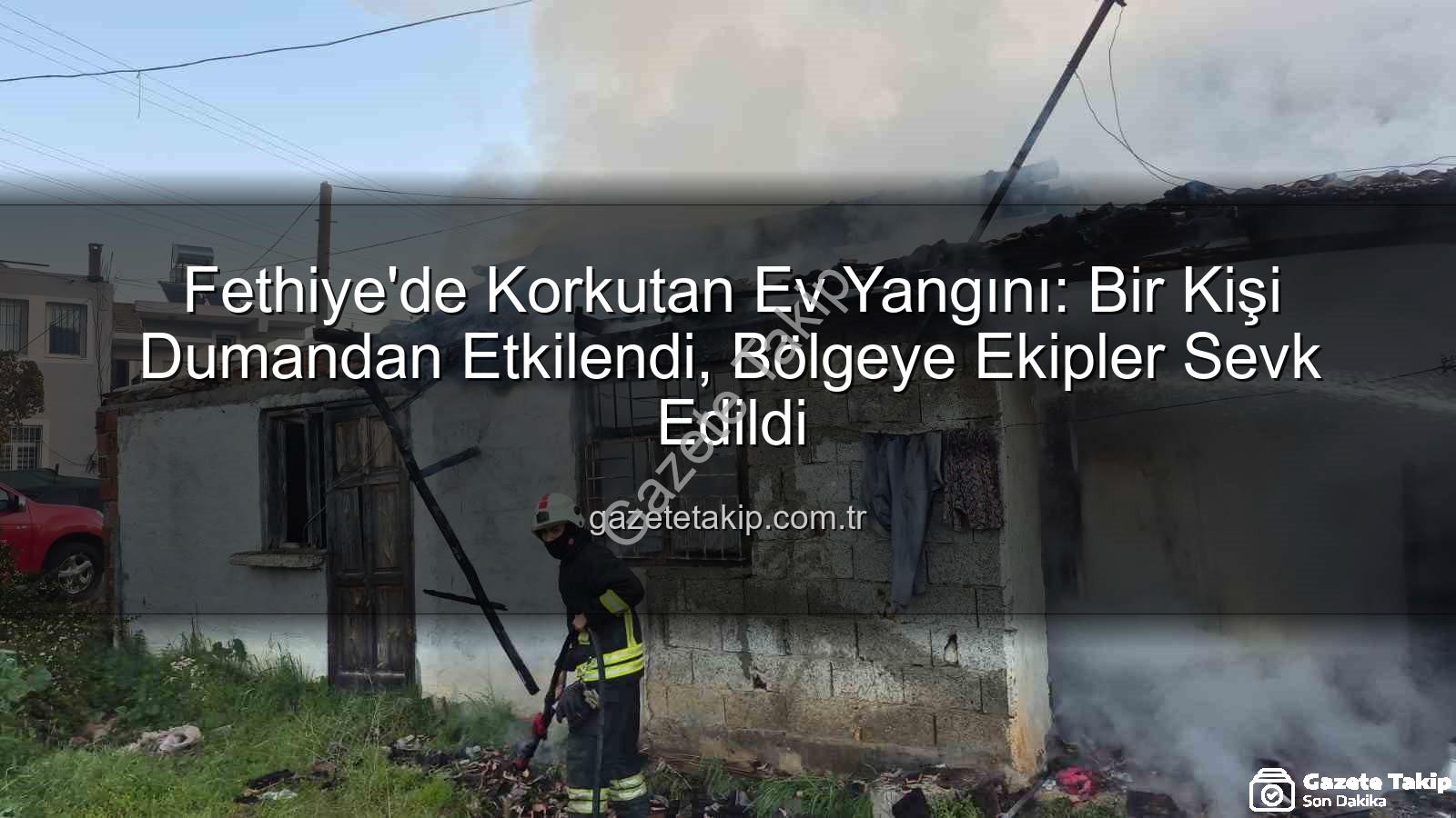 Fethiye ev yangını - Fethiye'de Korkutan Ev Yangını: Bir Kişi Dumandan Etkilendi, Bölgeye Ekipler Sevk Edildi