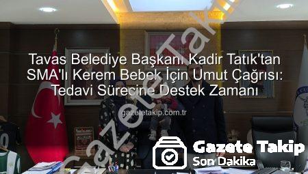 Tavas Belediye Başkanı Kadir Tatık’tan SMA’lı Kerem Bebek İçin Umut Çağrısı: Tedavi Sürecine Destek Zamanı