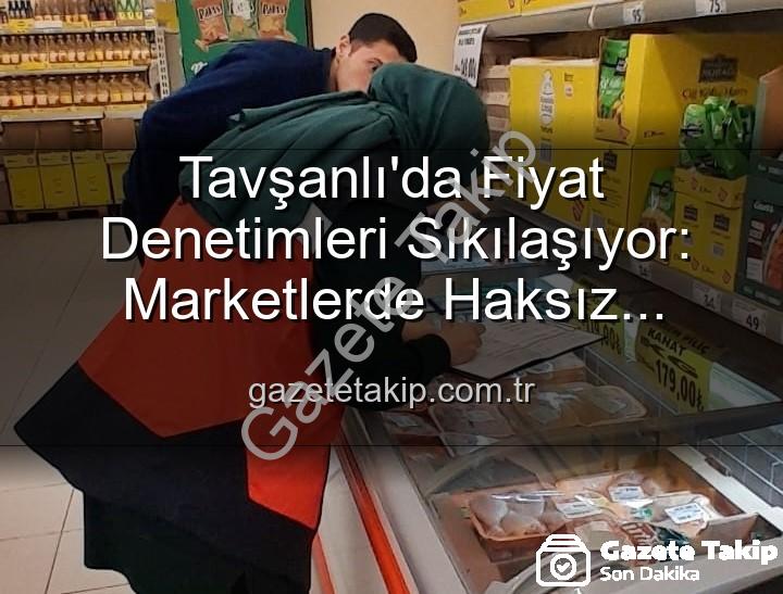 Tavşanlı market fiyat - Tavşanlı'da Fiyat Denetimleri Sıkılaşıyor: Marketlerde Haksız Artışlara Geçit Yok!