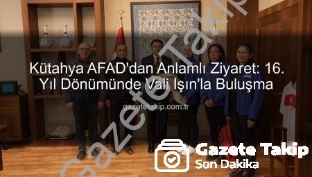 Kütahya AFAD’dan Anlamlı Ziyaret: 16. Yıl Dönümünde Vali Işın’la Buluşma