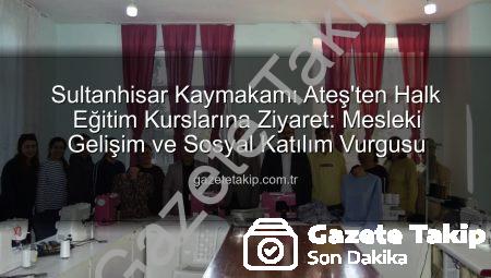 Sultanhisar Kaymakamı Ateş’ten Halk Eğitim Kurslarına Ziyaret: Mesleki Gelişim ve Sosyal Katılım Vurgusu