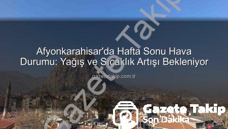 Afyonkarahisar’da Hafta Sonu Hava Durumu: Yağış ve Sıcaklık Artışı Bekleniyor