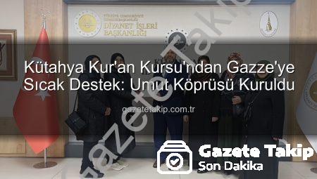 Kütahya Kur’an Kursu’ndan Gazze’ye Sıcak Destek: Umut Köprüsü Kuruldu