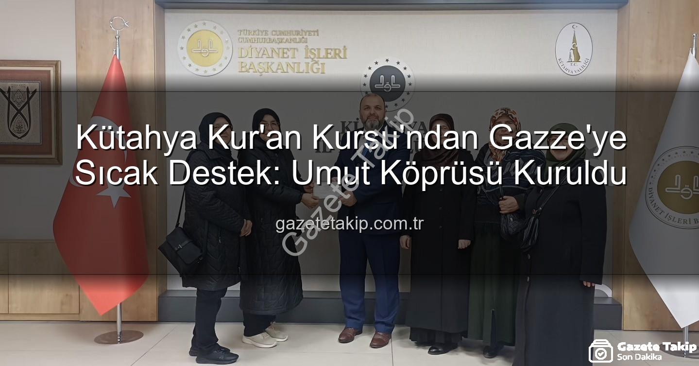 Kütahya Kur'an Kursu - Kütahya Kur'an Kursu'ndan Gazze'ye Sıcak Destek: Umut Köprüsü Kuruldu