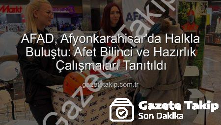 AFAD, Afyonkarahisar’da Halkla Buluştu: Afet Bilinci ve Hazırlık Çalışmaları Tanıtıldı
