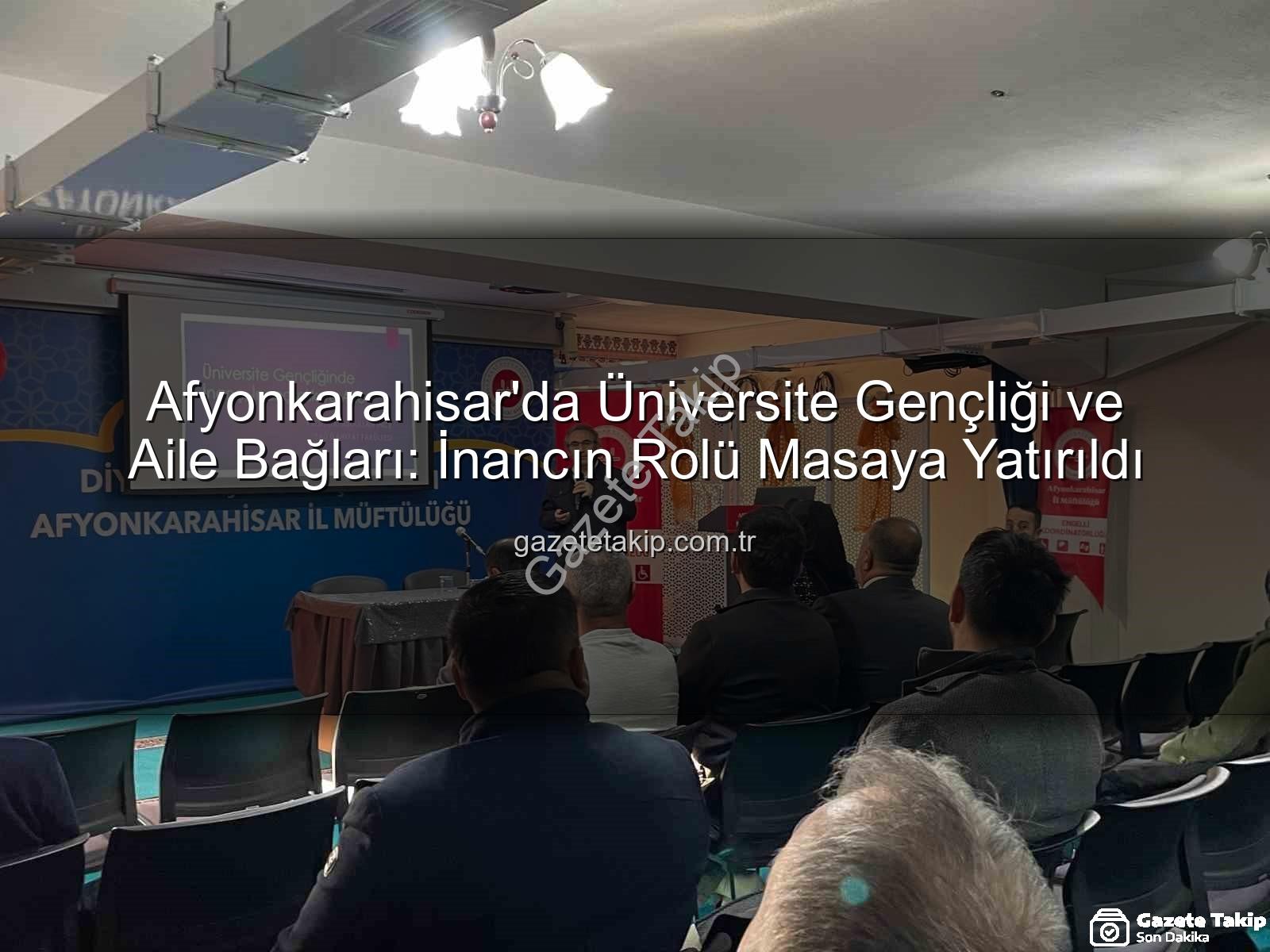 üniversite gençliği - Afyonkarahisar'da Üniversite Gençliği ve Aile Bağları: İnancın Rolü Masaya Yatırıldı