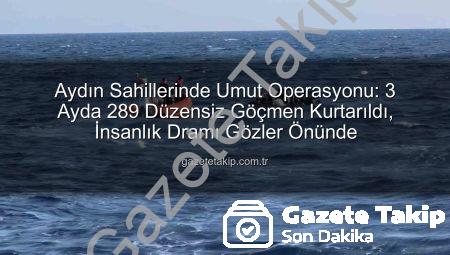 Aydın Sahillerinde Umut Operasyonu: 3 Ayda 289 Düzensiz Göçmen Kurtarıldı, İnsanlık Dramı Gözler Önünde