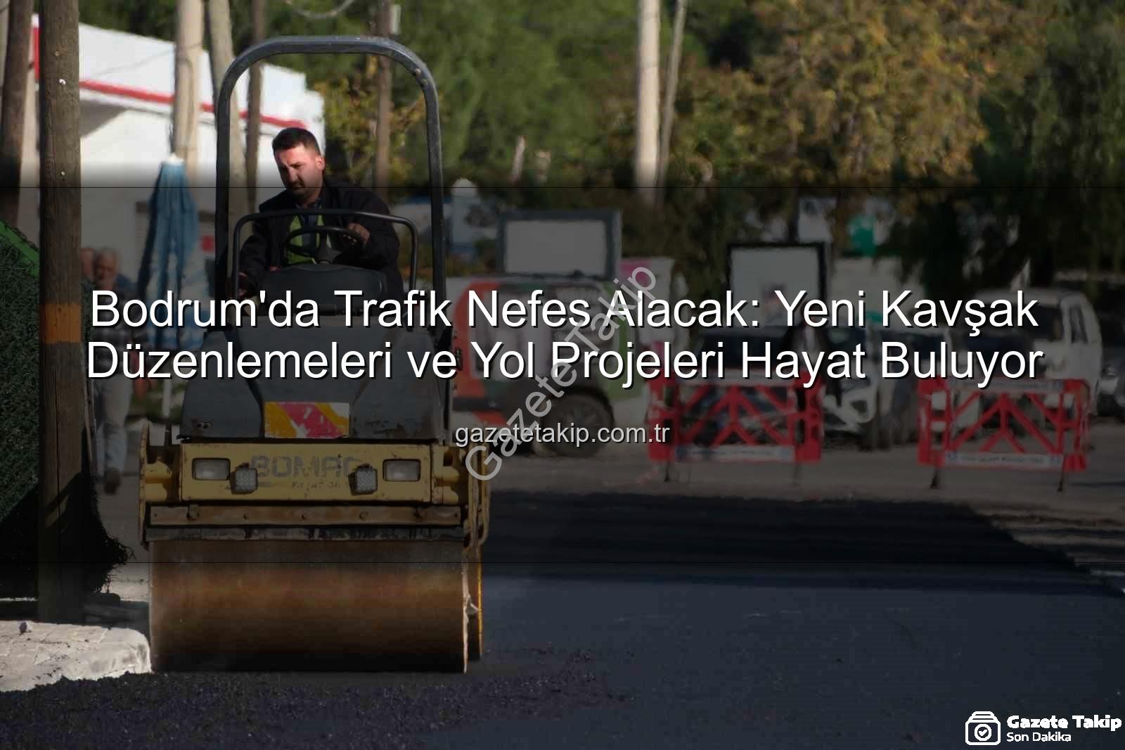 Bodrum trafik - Bodrum'da Trafik Nefes Alacak: Yeni Kavşak Düzenlemeleri ve Yol Projeleri Hayat Buluyor
