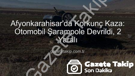 Afyonkarahisar’da Korkunç Kaza: Otomobil Şarampole Devrildi, 2 Yaralı